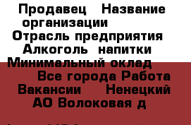 Продавец › Название организации ­ Prisma › Отрасль предприятия ­ Алкоголь, напитки › Минимальный оклад ­ 20 000 - Все города Работа » Вакансии   . Ненецкий АО,Волоковая д.